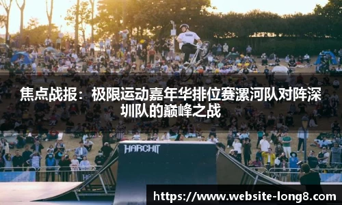焦点战报：极限运动嘉年华排位赛漯河队对阵深圳队的巅峰之战