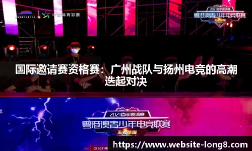 国际邀请赛资格赛：广州战队与扬州电竞的高潮迭起对决