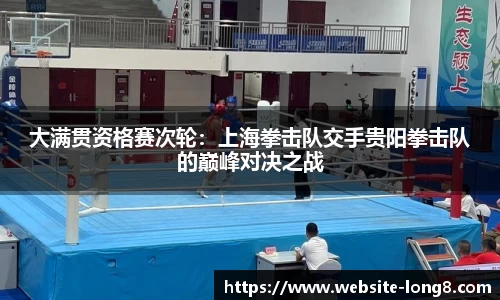 大满贯资格赛次轮：上海拳击队交手贵阳拳击队的巅峰对决之战