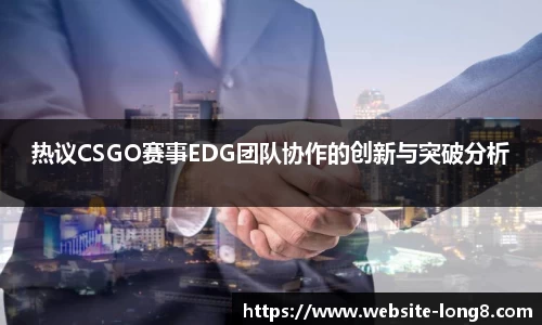 热议CSGO赛事EDG团队协作的创新与突破分析
