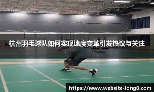 杭州羽毛球队如何实现速度变革引发热议与关注