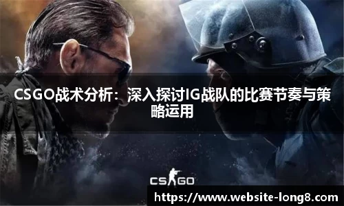 CSGO战术分析：深入探讨IG战队的比赛节奏与策略运用