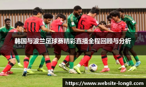 韩国与波兰足球赛精彩直播全程回顾与分析
