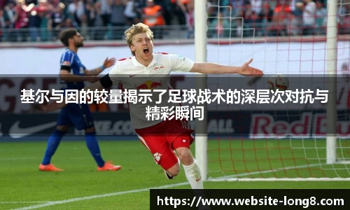 基尔与因的较量揭示了足球战术的深层次对抗与精彩瞬间