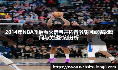 2014年NBA季后赛火箭与开拓者激战回顾精彩瞬间与关键时刻分析